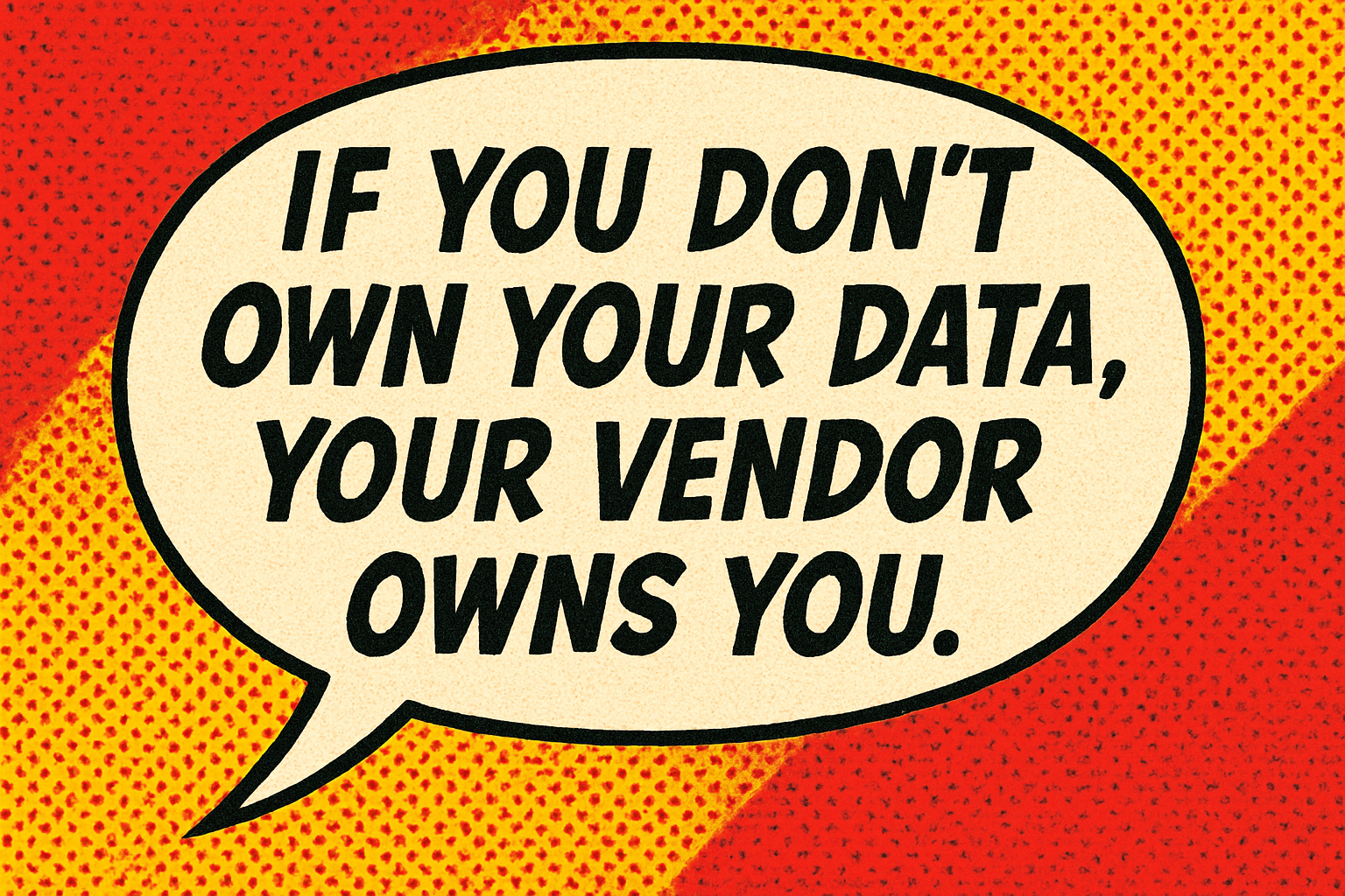 If you don’t own your data, your vendor owns you
